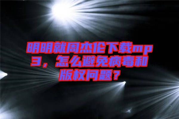 明明就周杰倫下載mp3，怎么避免病毒和版權問題？