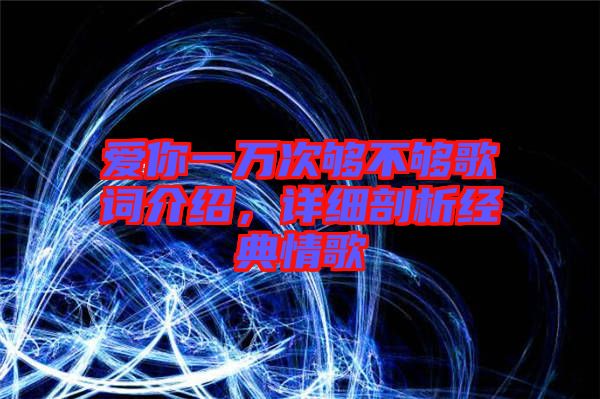 愛你一萬次夠不夠歌詞介紹，詳細剖析經典情歌