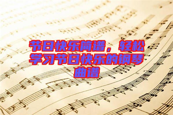 節日快樂簡譜，輕松學習節日快樂的鋼琴曲譜