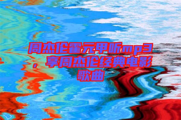 周杰倫霍元甲聽mp3，享周杰倫經典電影歌曲