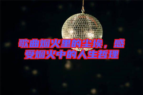歌曲煙火里的塵埃，感受煙火中的人生哲理