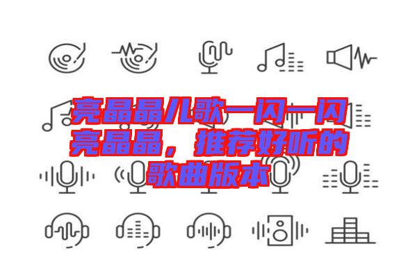亮晶晶兒歌一閃一閃亮晶晶，推薦好聽的歌曲版本