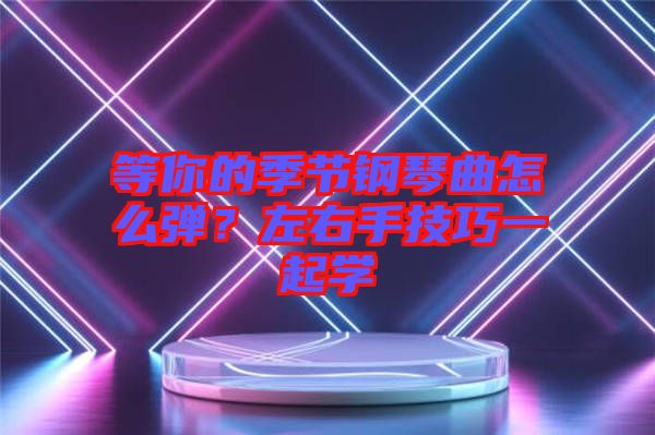 等你的季節鋼琴曲怎么彈？左右手技巧一起學