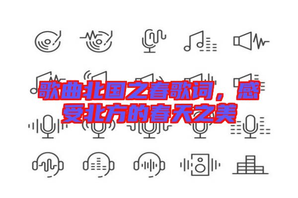 歌曲北國之春歌詞，感受北方的春天之美