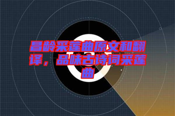 昌齡采蓮曲原文和翻譯，品味古詩詞采蓮曲