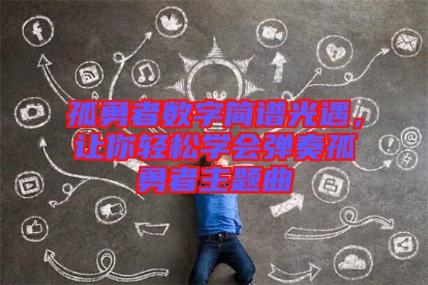 孤勇者數字簡譜光遇，讓你輕松學會彈奏孤勇者主題曲