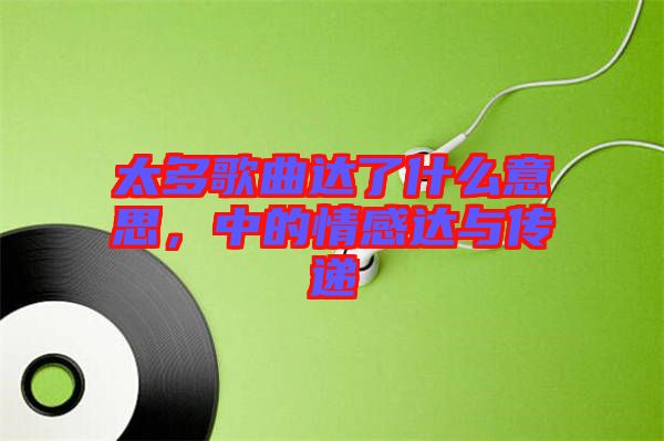 太多歌曲達了什么意思，中的情感達與傳遞