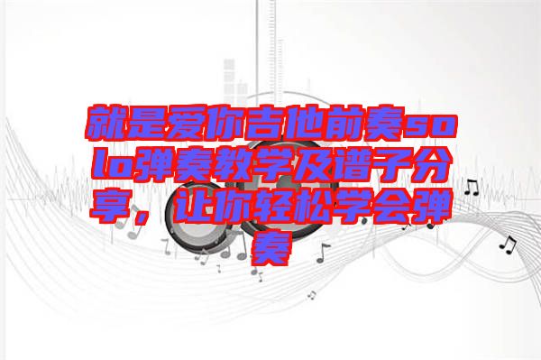 就是愛你吉他前奏solo彈奏教學及譜子分享，讓你輕松學會彈奏