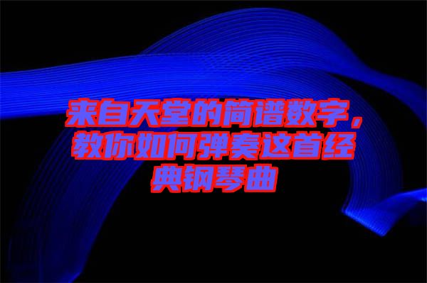 來(lái)自天堂的簡(jiǎn)譜數(shù)字，教你如何彈奏這首經(jīng)典鋼琴曲