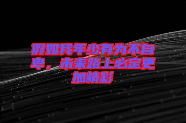 假如我年少有為不自卑，未來路上必定更加精彩