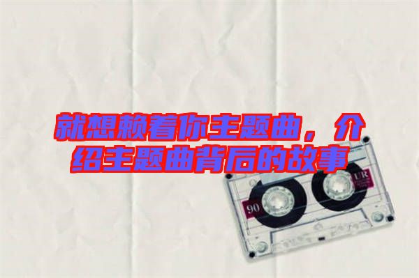 就想賴著你主題曲，介紹主題曲背后的故事