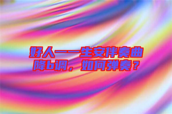 好人一一生安伴奏曲降b調，如何彈奏？