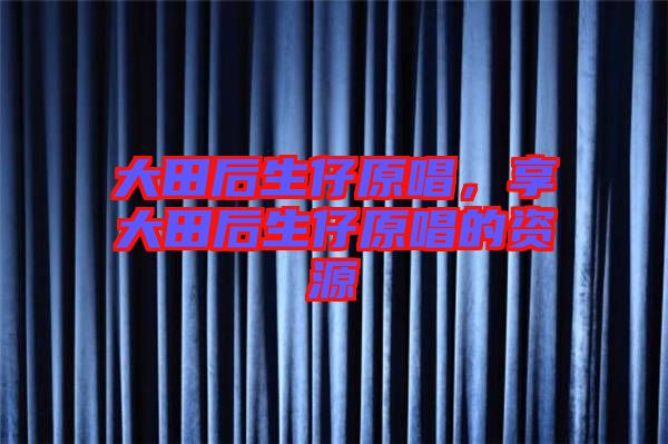 大田后生仔原唱，享大田后生仔原唱的資源