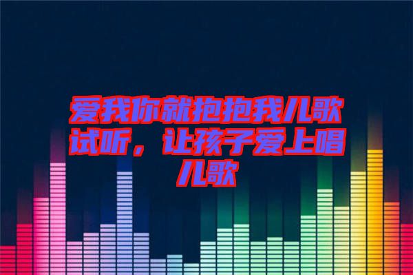 愛我你就抱抱我兒歌試聽，讓孩子愛上唱兒歌