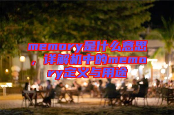 memory是什么意思，詳解機中的memory定義與用途