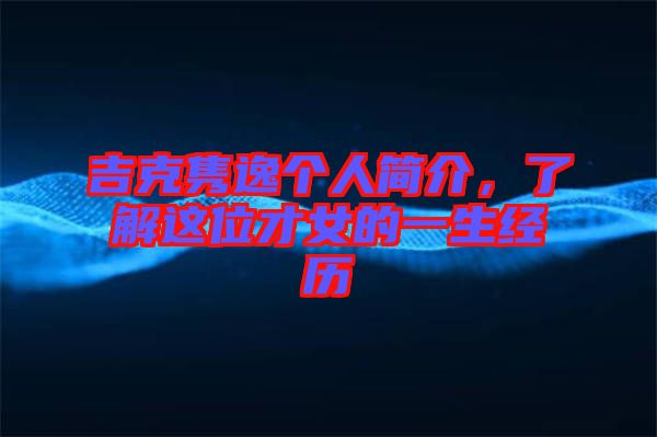 吉克雋逸個人簡介，了解這位才女的一生經(jīng)歷