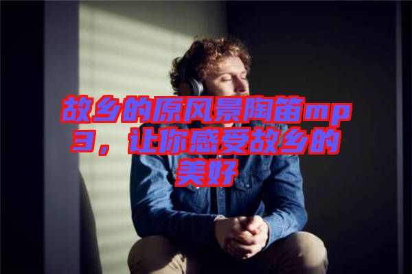 故鄉的原風景陶笛mp3，讓你感受故鄉的美好