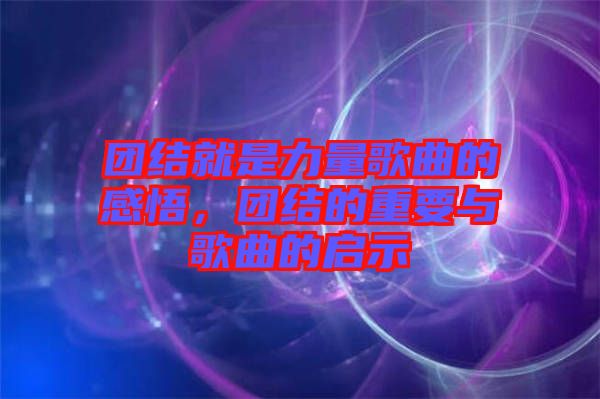 團結就是力量歌曲的感悟，團結的重要與歌曲的啟示