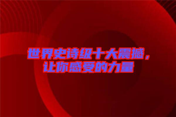 世界史詩級十大震撼，讓你感受的力量