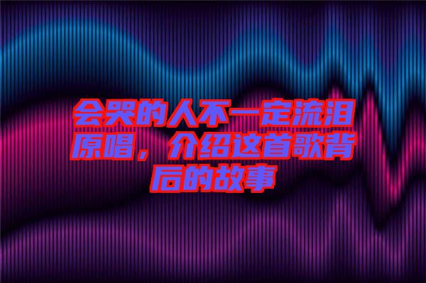 會哭的人不一定流淚原唱，介紹這首歌背后的故事