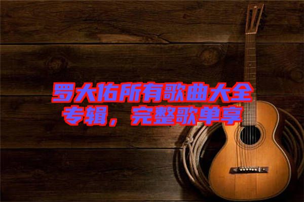 羅大佑所有歌曲大全專輯，完整歌單享