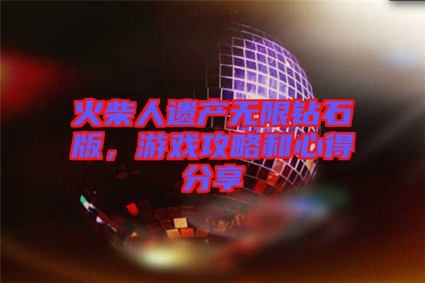火柴人遺產無限鉆石版，游戲攻略和心得分享