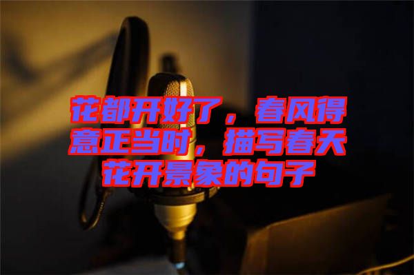 花都開(kāi)好了，春風(fēng)得意正當(dāng)時(shí)，描寫春天花開(kāi)景象的句子