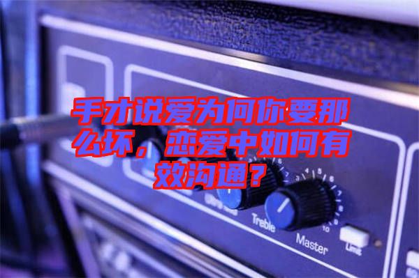手才說愛為何你要那么壞，戀愛中如何有效溝通？