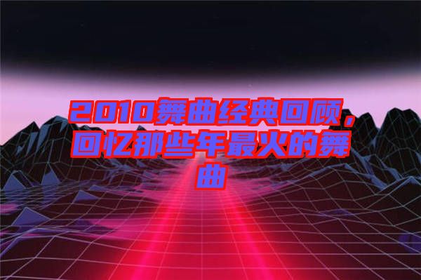 2010舞曲經典回顧，回憶那些年最火的舞曲