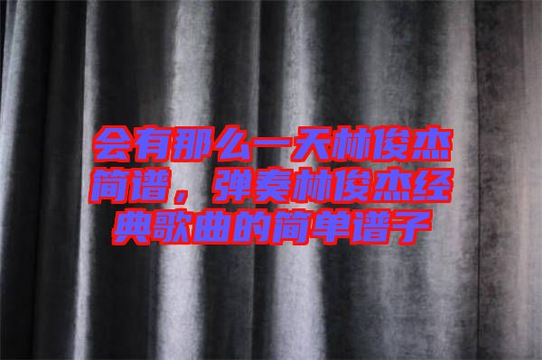 會有那么一天林俊杰簡譜，彈奏林俊杰經典歌曲的簡單譜子