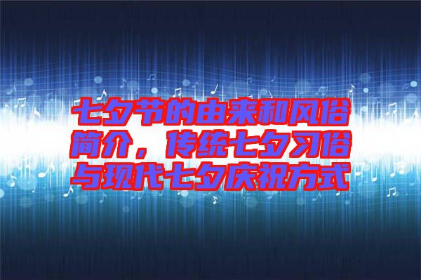 七夕節的由來和風俗簡介，傳統七夕習俗與現代七夕慶祝方式