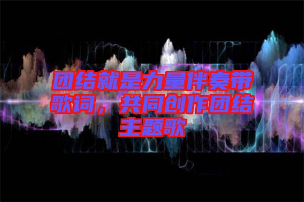 團結就是力量伴奏帶歌詞，共同創作團結主題歌