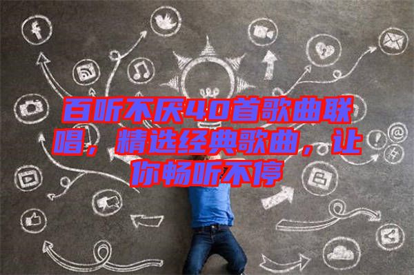 百聽不厭40首歌曲聯唱，精選經典歌曲，讓你暢聽不停