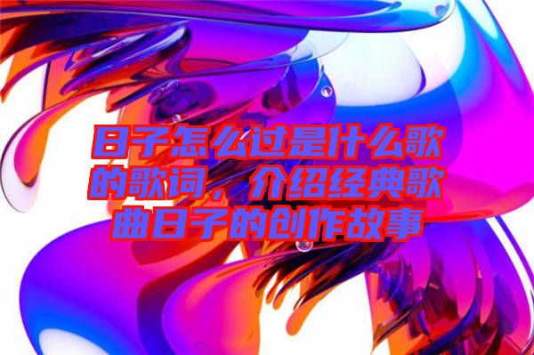 日子怎么過(guò)是什么歌的歌詞，介紹經(jīng)典歌曲日子的創(chuàng)作故事