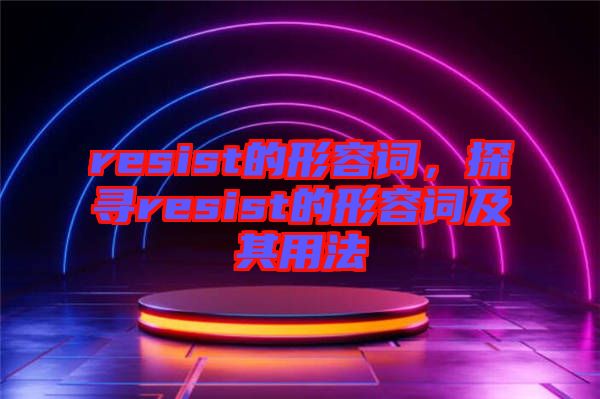 resist的形容詞，探尋resist的形容詞及其用法