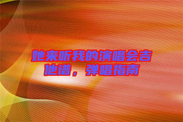 她來聽我的演唱會吉他譜，彈唱指南
