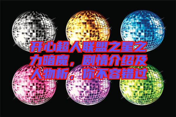 開心超人聯盟之星之力暗魔，劇情介紹及人物析，你不容錯過