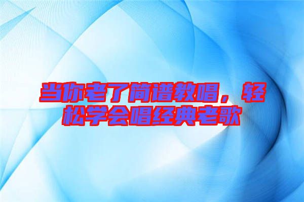 當你老了簡譜教唱，輕松學會唱經典老歌