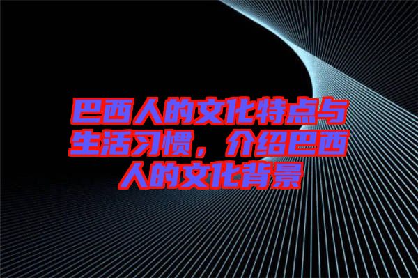 巴西人的文化特點與生活習慣，介紹巴西人的文化背景