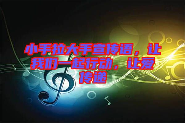 小手拉大手宣傳語(yǔ)，讓我們一起行動(dòng)，讓愛(ài)傳遞