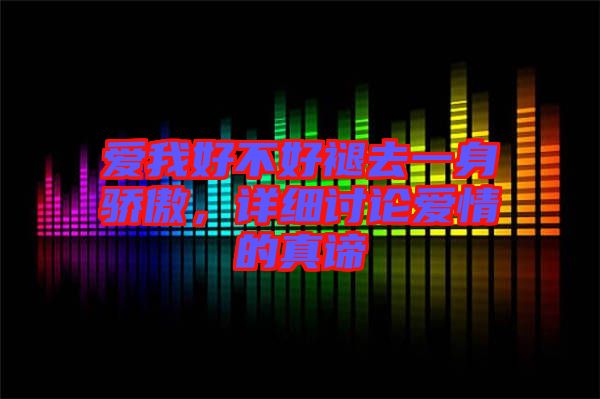 愛我好不好褪去一身驕傲，詳細討論愛情的真諦