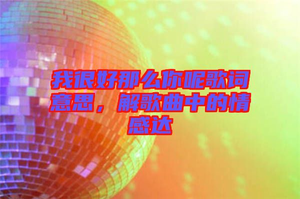 我很好那么你呢歌詞意思，解歌曲中的情感達