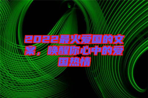 2022最火愛國的文案，喚醒你心中的愛國熱情