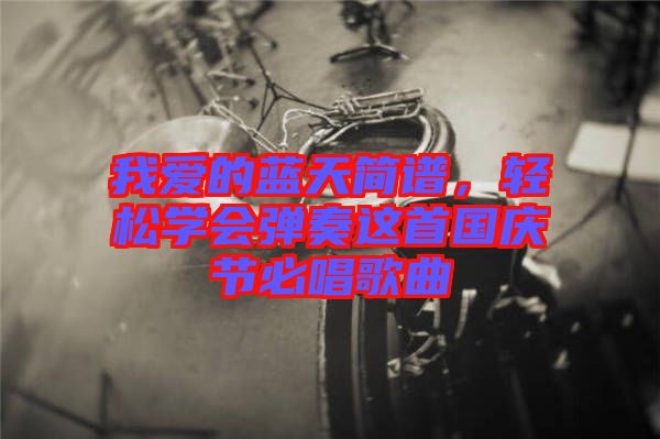 我愛的藍天簡譜，輕松學會彈奏這首國慶節必唱歌曲