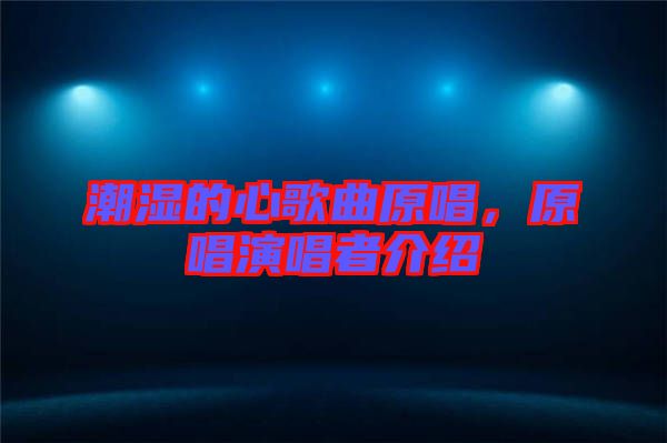潮濕的心歌曲原唱，原唱演唱者介紹
