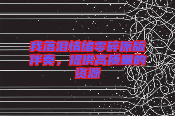 我落淚情緒零碎原版伴奏，提供高質量的資源