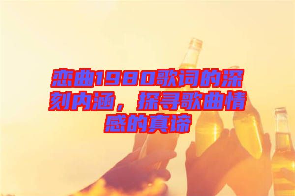 戀曲1980歌詞的深刻內涵，探尋歌曲情感的真諦