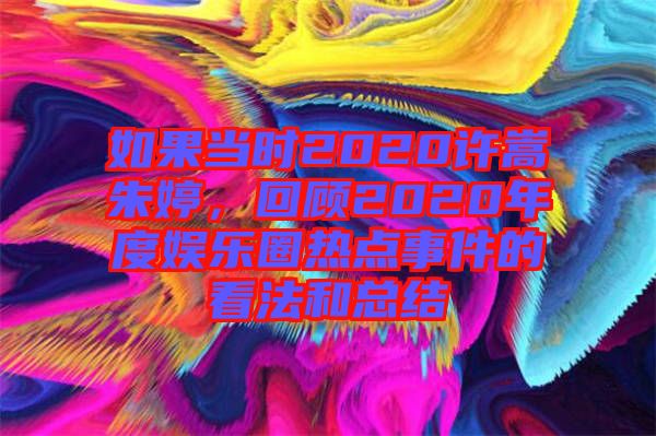 如果當(dāng)時(shí)2020許嵩朱婷，回顧2020年度娛樂(lè)圈熱點(diǎn)事件的看法和總結(jié)