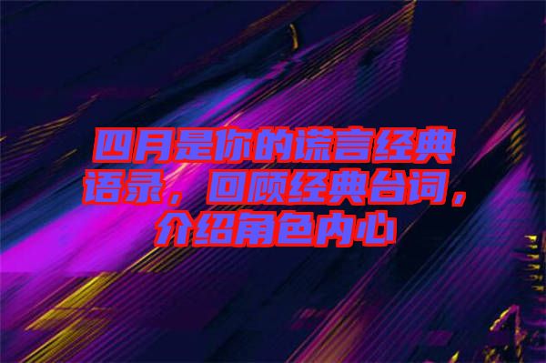 四月是你的謊言經(jīng)典語錄，回顧經(jīng)典臺詞，介紹角色內(nèi)心