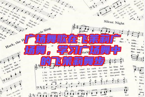 廣場舞歌在飛茉莉廣場舞，學習廣場舞中的飛茉莉舞步